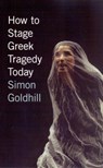 How to Stage Greek Tragedy Today - Simon Goldhill - 9780226301280