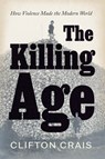 The Killing Age: How Violence Made the Modern World - Clifton Crais - 9780226827414