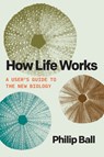 How Life Works: A User's Guide to the New Biology - Philip Ball - 9780226840062