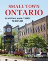 Small Town Ontario: 50 Historic Main Streets to Explore - Ron Brown - 9780228106043