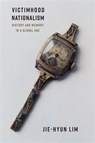 Victimhood Nationalism - Jie-Hyun Lim - 9780231216890