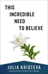 This Incredible Need to Believe - Julia Kristeva - 9780231219044