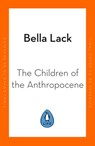 The Children of the Anthropocene - Bella Lack - 9780241501092