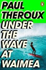 Under the Wave at Waimea - Paul Theroux - 9780241504468