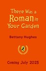 There Was a Roman in Your Garden - Bettany Hughes - 9780241662168