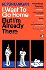 I Want To Go Home But I'm Already There - Roisin Lanigan - 9780241668542