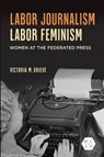 Labor Journalism, Labor Feminism - Victoria Grieve - 9780252089305