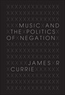 Music and the Politics of Negation - James R. Currie - 9780253005229