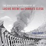 The Railroad Photography of Lucius Beebe and Charles Clegg - Tony Reevy - 9780253036674