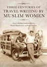 Three Centuries of Travel Writing by Muslim Women - Siobhan Lambert-Hurley ; Daniel Majchrowicz ; Sunil Sharma - 9780253062390