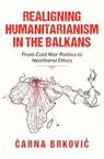 Realigning Humanitarianism in the Balkans - Carna Brkovic - 9780253075215