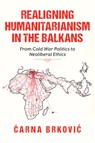 Realigning Humanitarianism in the Balkans - Carna Brkovic - 9780253075222