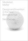 Mediated Matter: Design and Invention in the New Biological Age - Neri Oxman - 9780262049177