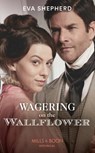 Wagering On The Wallflower - Eva Shepherd - 9780263283891