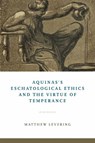 Aquinas's Eschatological Ethics and the Virtue of Temperance - Matthew Levering - 9780268106348