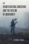 The Disintegrating Conscience and the Decline of Modernity - Steven D. Smith - 9780268206925