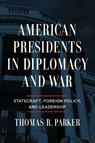American Presidents in Diplomacy and War - Thomas R. Parker - 9780268207243