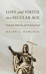 Love and Virtue in a Secular Age - Ralph C. Hancock - 9780268210861
