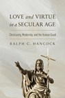 Love and Virtue in a Secular Age - Ralph C. Hancock - 9780268210878