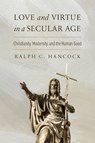 Love and Virtue in a Secular Age - Ralph C. Hancock - 9780268210878