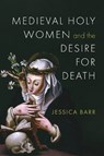 Medieval Holy Women and the Desire for Death - Jessica Barr - 9780268210946