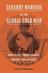 Sensory Warfare in the Global Cold War - Bodo (Leibniz Institute for Contemporary History) Mrozek - 9780271097411