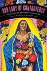 Our Lady of Controversy - Alicia Gaspar de Alba ; Alma Lopez - 9780292726420