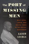 The Port of Missing Men: Billy Gohl, Labor, and Brutal Times in the Pacific Northwest - Aaron Goings - 9780295751207