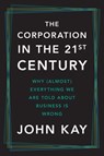 The Corporation in the Twenty-First Century: Why (Almost) Everything We Are Told about Business Is Wrong - John Kay - 9780300280197