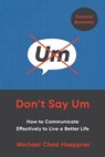Don't Say Um: How to Communicate Effectively to Live a Better Life - Michael Chad Hoeppner - 9780306834516