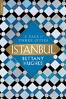 Istanbul: A Tale of Three Cities - Bettany Hughes - 9780306921995