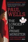 The Longer I'm Prime Minister - Paul Wells - 9780307361349