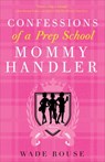 Confessions of a Prep School Mommy Handler - Wade Rouse - 9780307382719