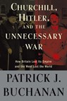 Churchill, Hitler, and "The Unnecessary War" - Patrick J. Buchanan - 9780307409560