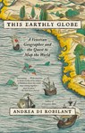 This Earthly Globe: A Venetian Geographer and the Quest to Map the World - Andrea Di Robilant - 9780307743848