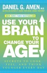 Use Your Brain to Change Your Age: Secrets to Look, Feel, and Think Younger Every Day: A Longevity Book - Daniel G. Amen - 9780307888938