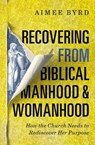 Recovering from Biblical Manhood and Womanhood: How the Church Needs to Rediscover Her Purpose - Aimee Byrd - 9780310108719