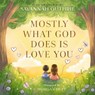 Mostly What God Does is Love You - Savannah Guthrie - 9780310160281