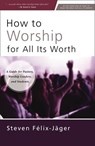 How to Worship for All Its Worth - Steven Felix-Jager - 9780310172666