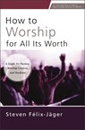 How to Worship for All Its Worth - Steven Felix-Jager - 9780310172666
