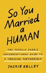 So You Married a Human: The Totally Doable Unconventional Guide to a Thriving Partnership - Jackie Kelley - 9780310371076
