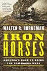 Iron Horses: America's Race to Bring the Railroads West - Walter R. Borneman - 9780316371773