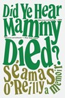 Did Ye Hear Mammy Died?: A Memoir - Séamas O'Reilly - 9780316424264