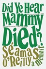 Did Ye Hear Mammy Died?: A Memoir - Séamas O'Reilly - 9780316424264