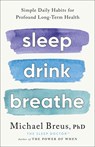 Sleep Drink Breathe: Simple Daily Habits for Profound Long-Term Health - Michael Breus Phd - 9780316576413