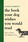 The Book Your Dog Wishes You Would Read: How to Raise the Happiest Dog - Louise Glazebrook - 9780316593779