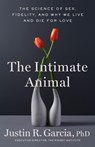 The Intimate Animal: The Science of Sex, Fidelity, and Why We Live and Die for Love - Justin R. Garcia - 9780316594035