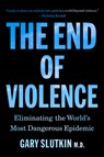 The End of Violence: Eliminating the World's Most Dangerous Epidemic - Gary Slutkin - 9780316607452