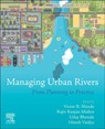 Managing Urban Rivers - Victor R. (Sector Coordinator for Water and Environment Shinde ; Rajiv Ranjan (Director General Mishra ; Uday (Project Coordinator for Water and Environment Bhonde - 9780323857031