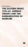 The Eastern Front, 1941-45, German Troops and the Barbarisation ofWarfare - Omer Bartov - 9780333384589